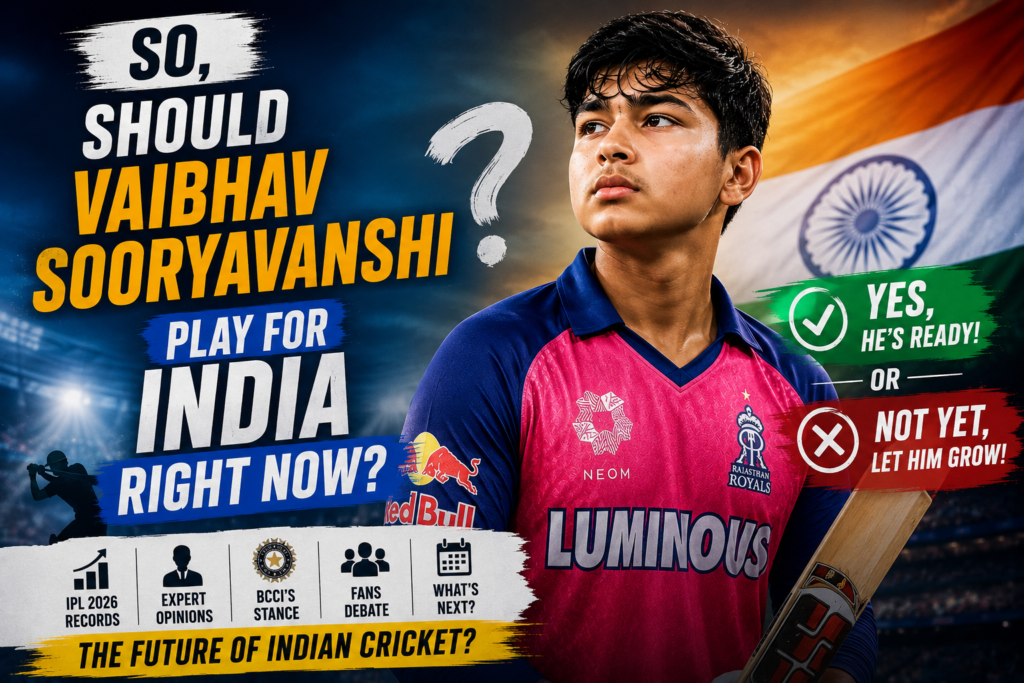 Should Vaibhav Sooryavanshi Play For India Right Now after his record-breaking IPL 2026 season
